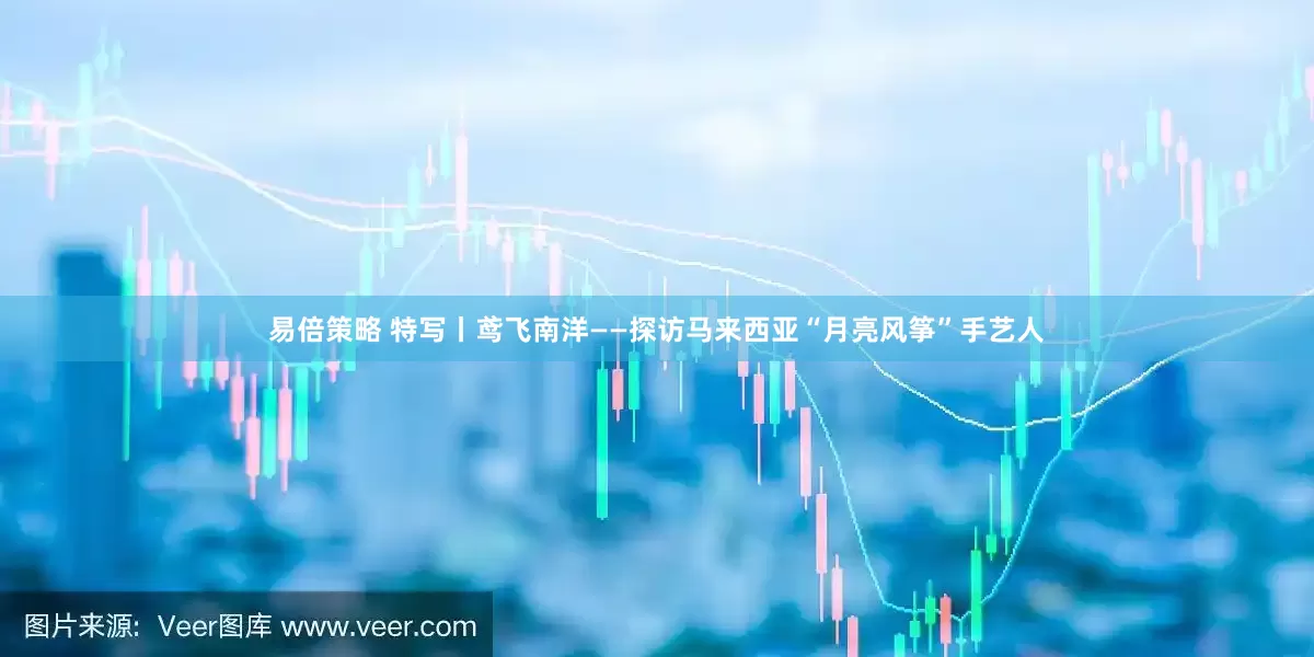 易倍策略 特写丨鸢飞南洋——探访马来西亚“月亮风筝”手艺人