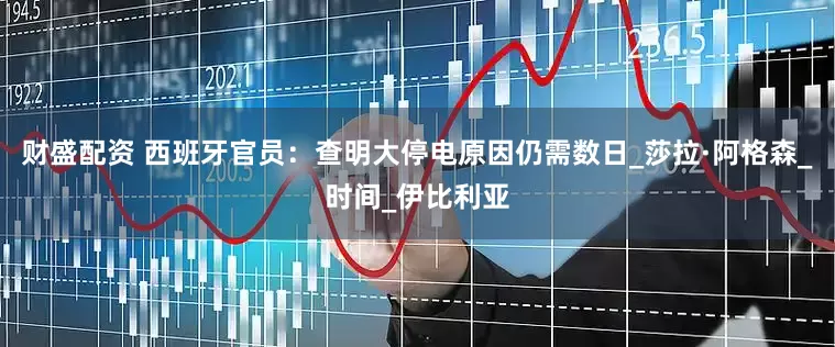 财盛配资 西班牙官员：查明大停电原因仍需数日_莎拉·阿格森_时间_伊比利亚