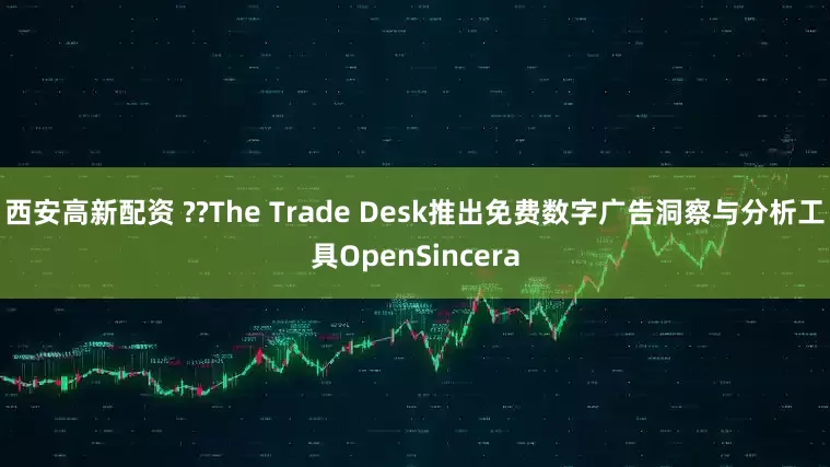 西安高新配资 ??The Trade Desk推出免费数字广告洞察与分析工具OpenSincera