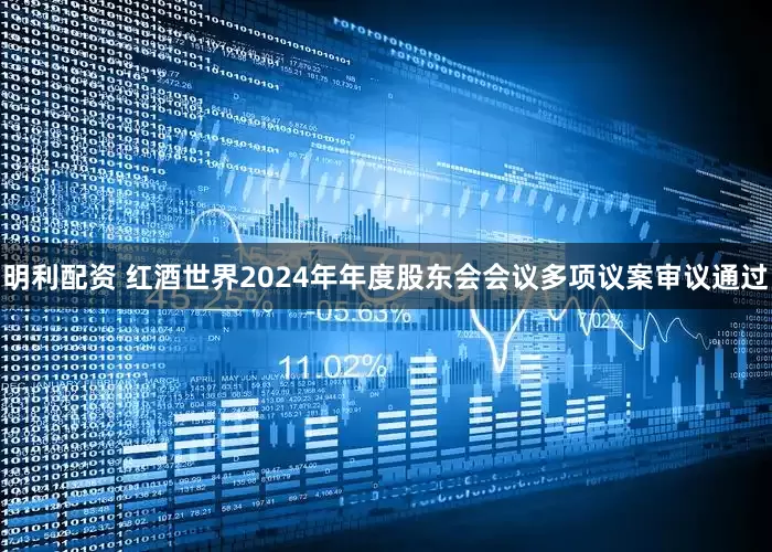 明利配资 红酒世界2024年年度股东会会议多项议案审议通过