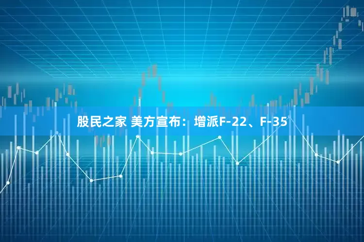 股民之家 美方宣布：增派F-22、F-35