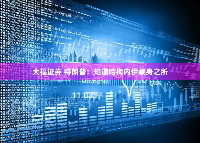 大福证券 特朗普：知道哈梅内伊藏身之所