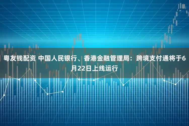 粤友钱配资 中国人民银行、香港金融管理局：跨境支付通将于6月22日上线运行