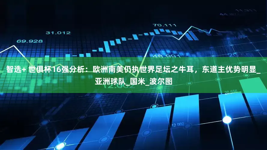 智选+ 世俱杯16强分析：欧洲南美仍执世界足坛之牛耳，东道主优势明显_亚洲球队_国米_波尔图