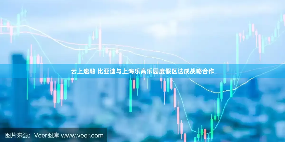 云上速融 比亚迪与上海乐高乐园度假区达成战略合作