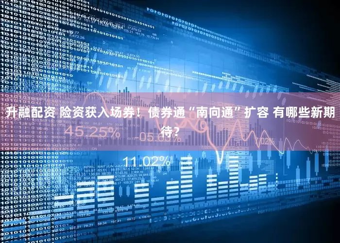 升融配资 险资获入场券！债券通“南向通”扩容 有哪些新期待？