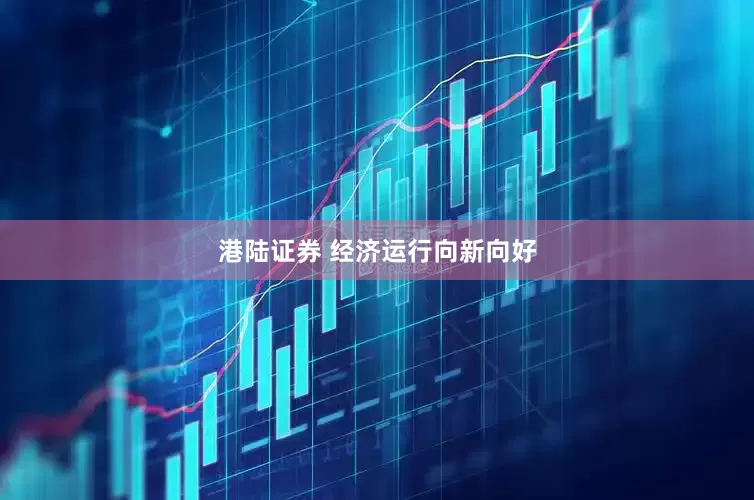 港陆证券 经济运行向新向好