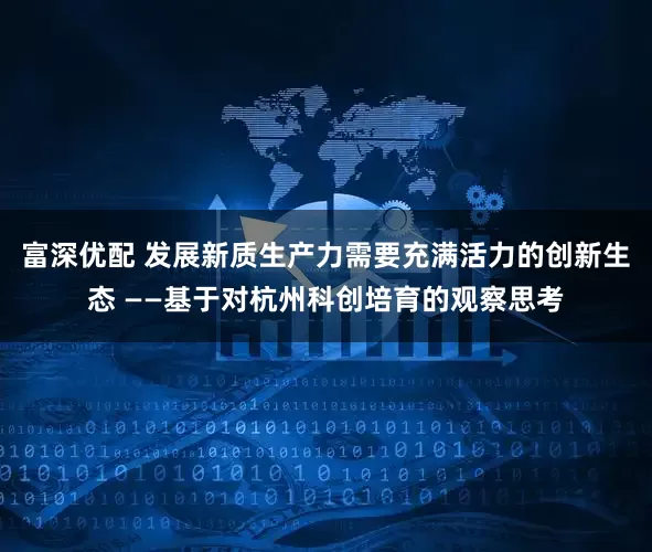 富深优配 发展新质生产力需要充满活力的创新生态 ——基于对杭州科创培育的观察思考