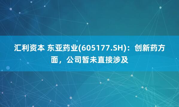 汇利资本 东亚药业(605177.SH)：创新药方面，公司暂未直接涉及