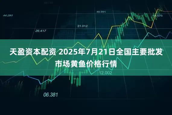 天盈资本配资 2025年7月21日全国主要批发市场黄鱼价格行情