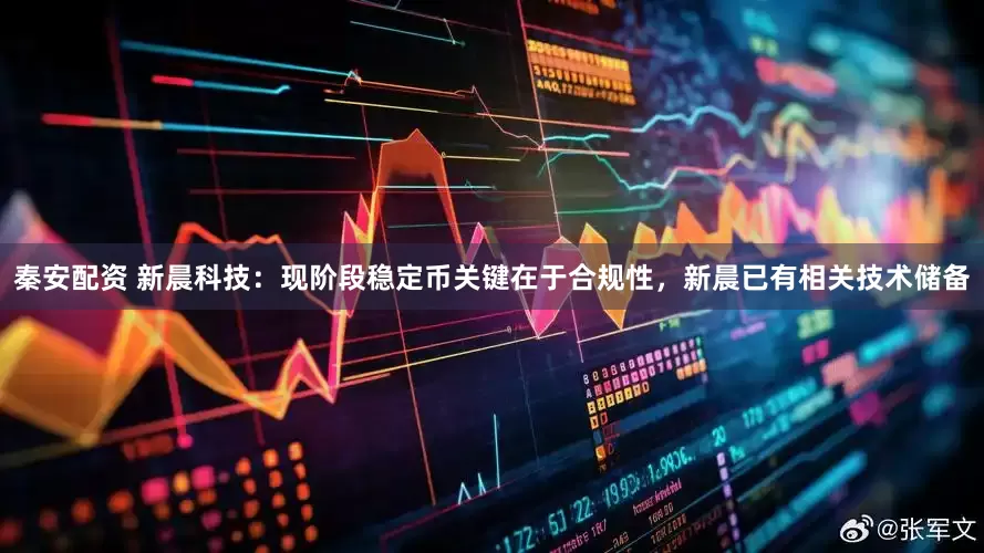 秦安配资 新晨科技：现阶段稳定币关键在于合规性，新晨已有相关技术储备
