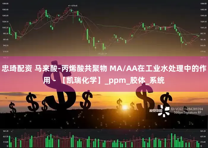 忠琦配资 马来酸-丙烯酸共聚物 MA/AA在工业水处理中的作用 - 【凯瑞化学】_ppm_胶体_系统