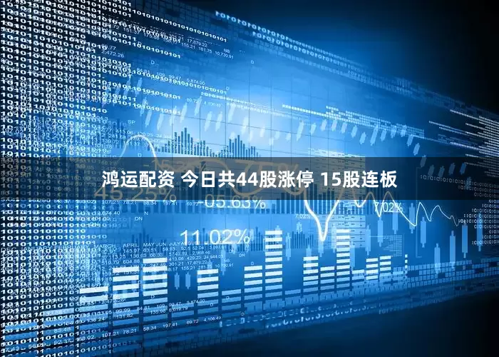鸿运配资 今日共44股涨停 15股连板