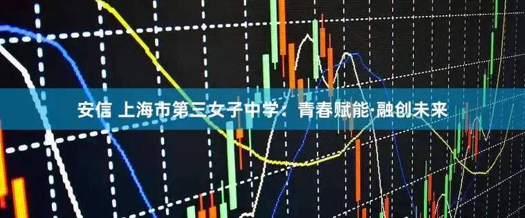 安信 上海市第三女子中学：青春赋能·融创未来