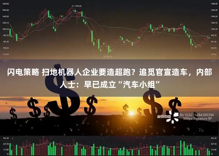 闪电策略 扫地机器人企业要造超跑？追觅官宣造车，内部人士：早已成立“汽车小组”