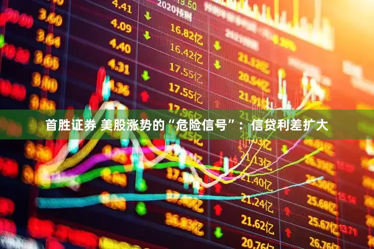 首胜证券 美股涨势的“危险信号”：信贷利差扩大