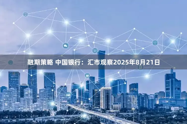 融期策略 中国银行:汇市观察2025年8月21日